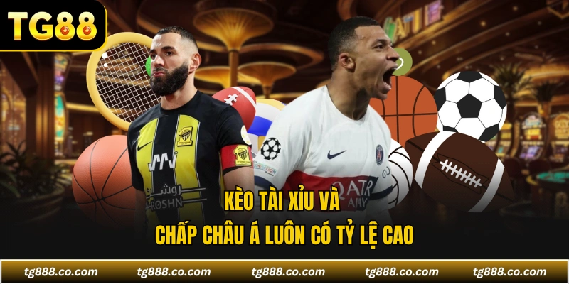 Kèo tài xỉu và chấp châu Á luôn có tỷ lệ cao