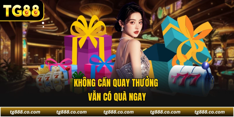 Không cần quay thưởng vẫn có quà ngay