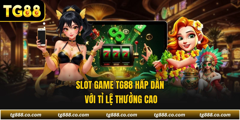 Slot game TG88 hấp dẫn với tỉ lệ thưởng cao