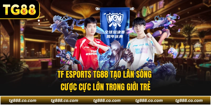 TF Esports TG88 tạo làn sóng cược cực lớn trong giới trẻ