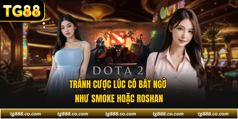 Tránh cược lúc có bất ngờ như smoke hoặc Roshan